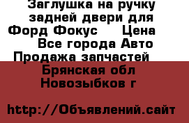 Заглушка на ручку задней двери для Форд Фокус 2 › Цена ­ 200 - Все города Авто » Продажа запчастей   . Брянская обл.,Новозыбков г.